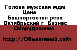 Голова мужская мдм › Цена ­ 100 - Башкортостан респ., Октябрьский г. Бизнес » Оборудование   